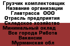 Грузчик-комплектовщик › Название организации ­ Главтрасса, ООО › Отрасль предприятия ­ Складское хозяйство › Минимальный оклад ­ 1 - Все города Работа » Вакансии   . Мурманская обл.,Оленегорск г.
